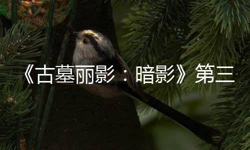 C噩开启影第挑战暗影全新墓丽梦上古线 三个