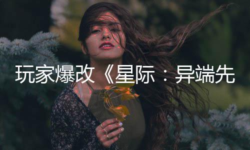 玩家异端颜头女际美容主 光爆改变绝星先知