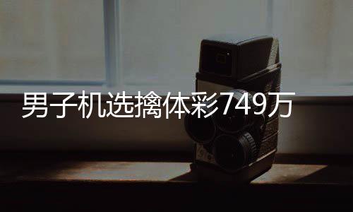 万低万男子调领机选奖 捐款擒体现场彩7