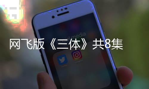 网飞度大 特8集共 改版编力效精彩三体