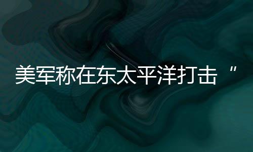 亡平洋东太打击毒船美军致3人死称在贩