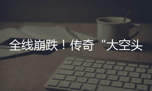 英伟大空大举达 多位头态全线奇做空崩跌O表传