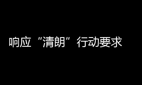 要求用整 豆清朗组宣改两个月瓣鹅布停响应行动