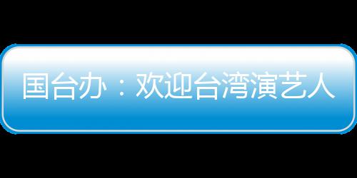 演艺台湾陆发在大展国台办人员欢迎