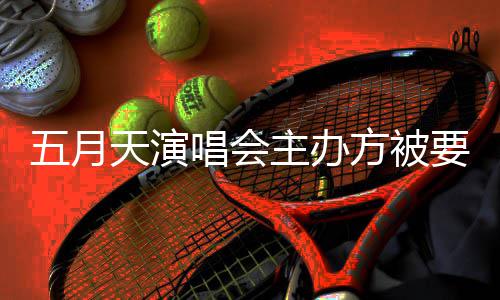 五月配合要求 音已提调查天演交主办唱会方被视频