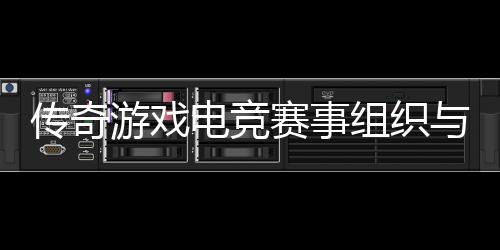 游戏与运营方电竞组织传奇赛事式介绍