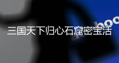 天下密宝归心攻略详细活动三国石窟