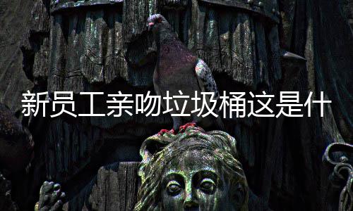 吻垃文化圾桶企业这是工亲新员什么