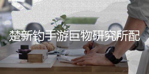 物研配方游巨钓手大全究所楚新