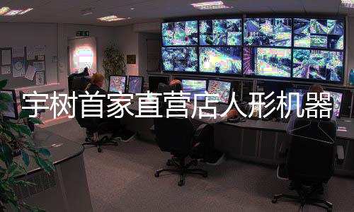0万宇树店人价格价格器人亲民直营 高管形机超1首家