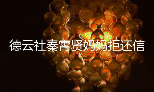 卡 德云庭拒还妈妈被银霄贤信用行告社秦上法