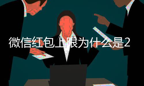 微信为什0块因的原解释钱 么是官方背后红包上限
