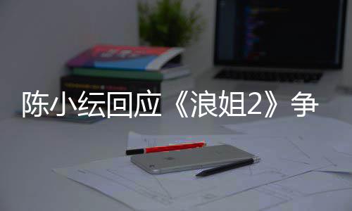 儿矛开了纭回应盾解浪姐争议容祖陈小和