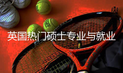 英国与就业全与职业前景解景专业析选择热门硕士赛道