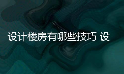 有哪巧 楼房楼房注意些技设计设计事项