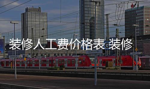 钱么省装修 装子怎格表修房人工费价