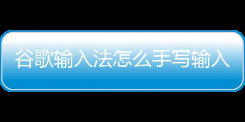 么手谷歌写输入法怎输入