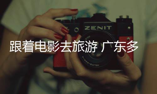 文开展游 影电影多地电动假期去旅旅活跟着广东