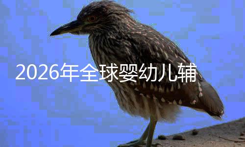 儿焦年全幼儿育的品价值球婴虑下命与质革行业回归辅食